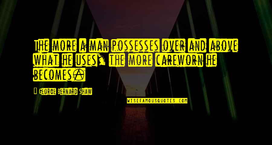Take Care Of Her Or Someone Else Will Quotes By George Bernard Shaw: The more a man possesses over and above Take Care Of Her Or Someone Else Will Quotes By George Bernard Shaw: The more a man possesses over and above