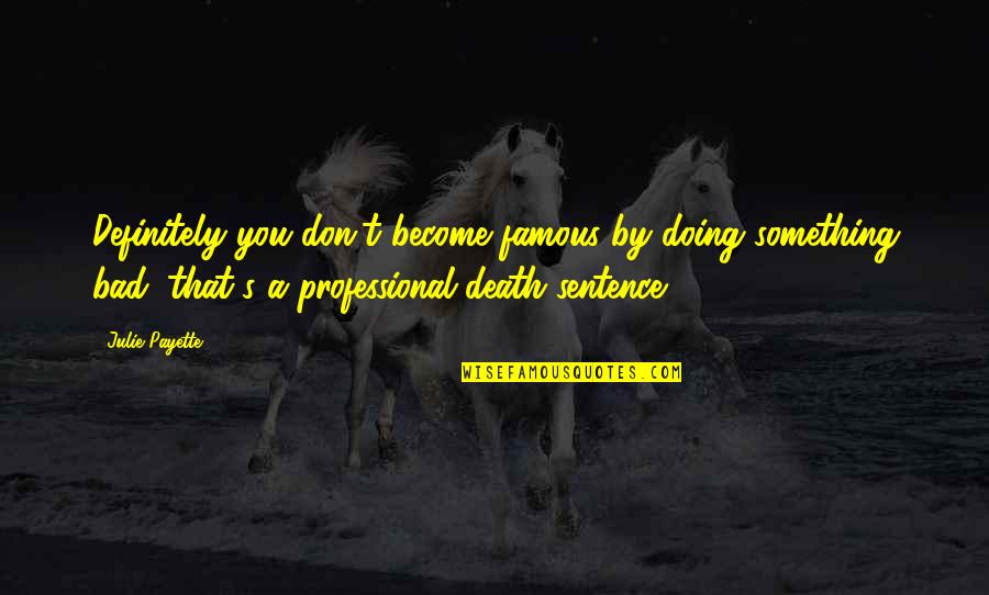 Take Care Of Her Or Someone Else Will Quotes By Julie Payette: Definitely you don't become famous by doing something Take Care Of Her Or Someone Else Will Quotes By Julie Payette: Definitely you don't become famous by doing something