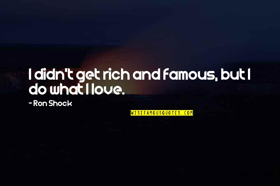 Take Care Of Her Or Someone Else Will Quotes By Ron Shock: I didn't get rich and famous, but I