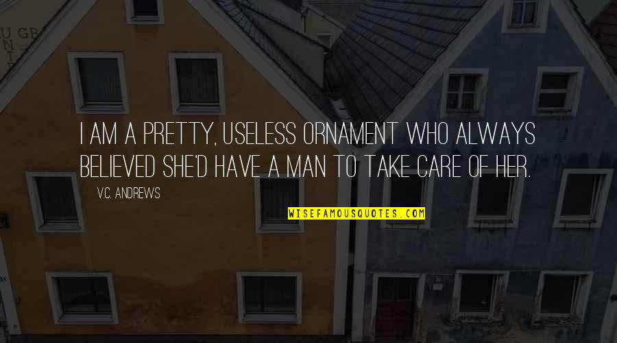 Take Care Of Her Quotes By V.C. Andrews: I am a pretty, useless ornament who always