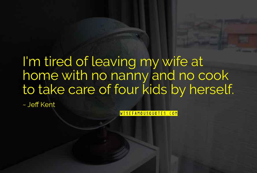 Take Care Of Home Quotes By Jeff Kent: I'm tired of leaving my wife at home Take Care Of Home Quotes By Jeff Kent: I'm tired of leaving my wife at home