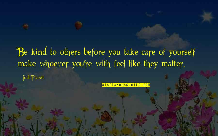 Take Care Of Others Quotes By Jodi Picoult: Be kind to others before you take care