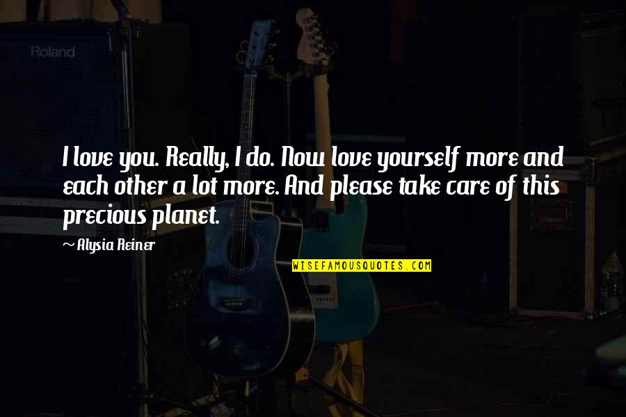 Take Care Of Our Planet Quotes By Alysia Reiner: I love you. Really, I do. Now love Take Care Of Our Planet Quotes By Alysia Reiner: I love you. Really, I do. Now love