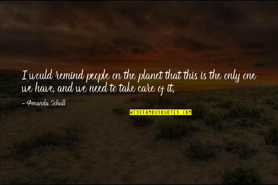 Take Care Of Our Planet Quotes By Amanda Schull: I would remind people on the planet that Take Care Of Our Planet Quotes By Amanda Schull: I would remind people on the planet that