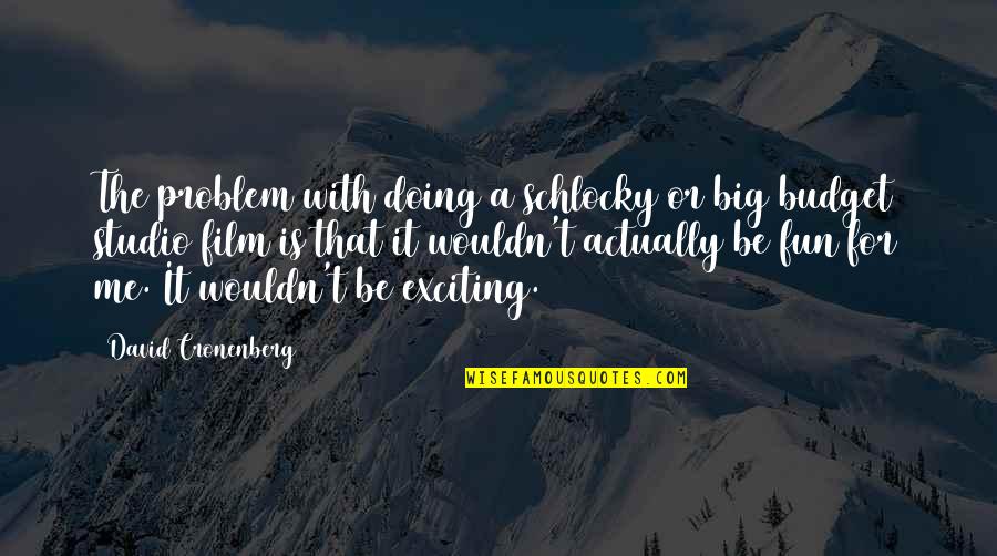 Take Care Of Our Planet Quotes By David Cronenberg: The problem with doing a schlocky or big Take Care Of Our Planet Quotes By David Cronenberg: The problem with doing a schlocky or big