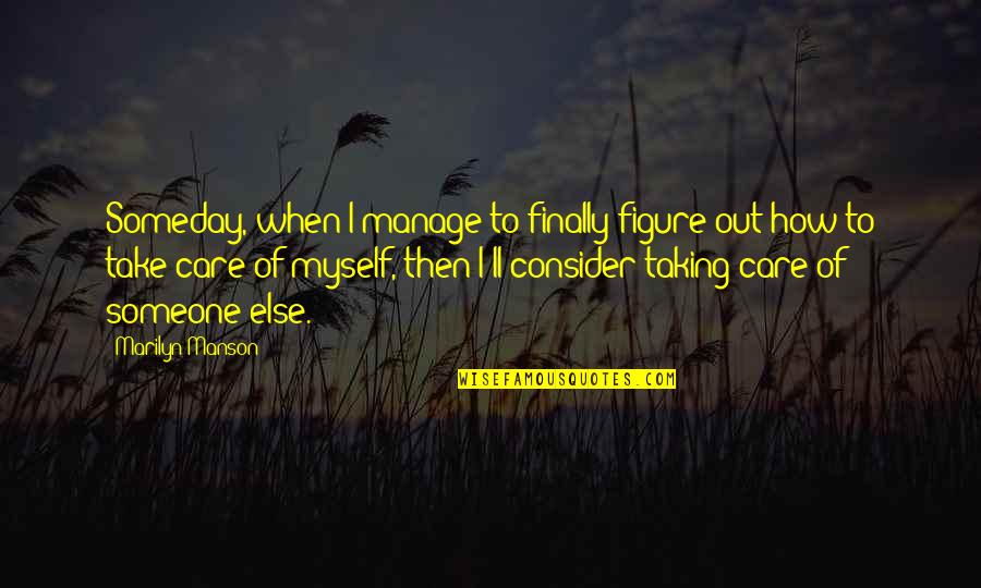 Take Care Of Someone Quotes By Marilyn Manson: Someday, when I manage to finally figure out