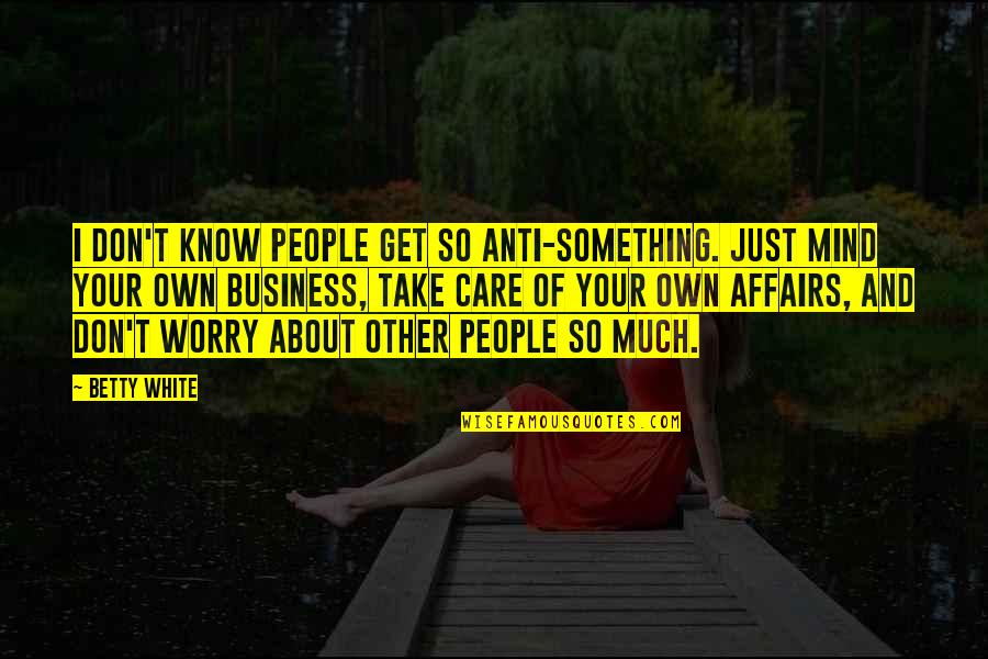 Take Care Of Something Quotes By Betty White: I don't know people get so anti-something. Just