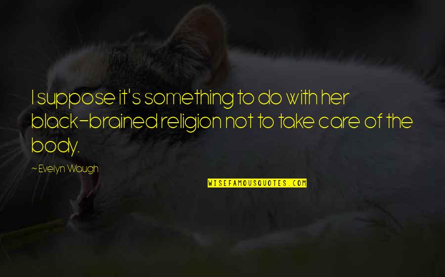 Take Care Of Something Quotes By Evelyn Waugh: I suppose it's something to do with her Take Care Of Something Quotes By Evelyn Waugh: I suppose it's something to do with her