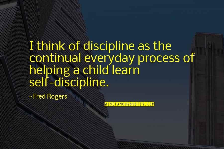 Take Care Of Something Quotes By Fred Rogers: I think of discipline as the continual everyday Take Care Of Something Quotes By Fred Rogers: I think of discipline as the continual everyday