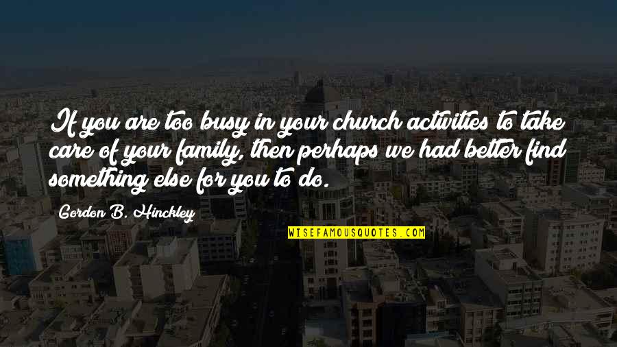 Take Care Of Something Quotes By Gordon B. Hinckley: If you are too busy in your church Take Care Of Something Quotes By Gordon B. Hinckley: If you are too busy in your church