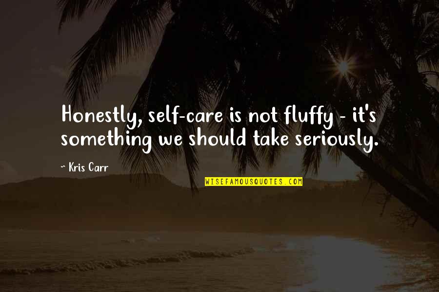 Take Care Of Something Quotes By Kris Carr: Honestly, self-care is not fluffy - it's something