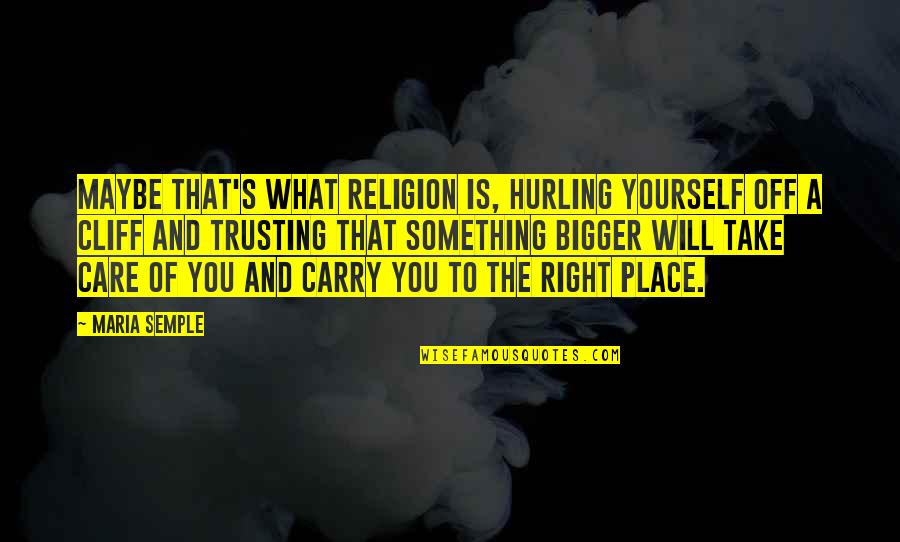 Take Care Of Something Quotes By Maria Semple: Maybe that's what religion is, hurling yourself off