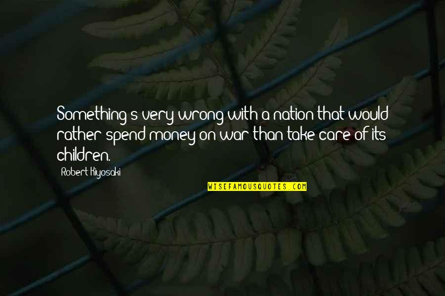Take Care Of Something Quotes By Robert Kiyosaki: Something's very wrong with a nation that would