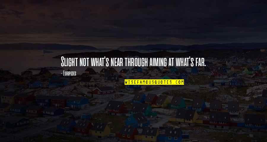 Take Care Of What You Have Quotes By Euripides: Slight not what's near through aiming at what's