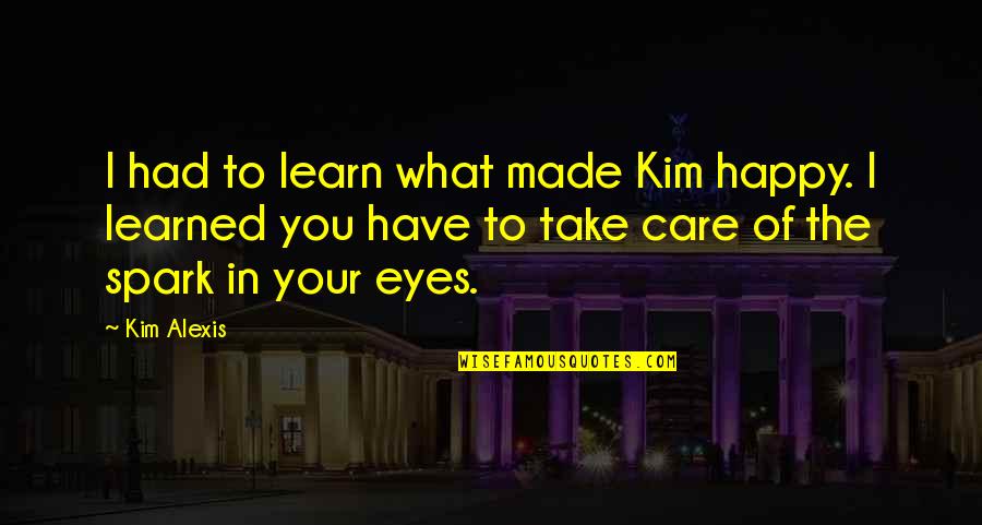Take Care Of What You Have Quotes By Kim Alexis: I had to learn what made Kim happy.