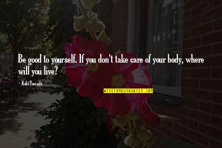 Take Care Of Your Health Quotes By Kobi Yamada: Be good to yourself. If you don't take