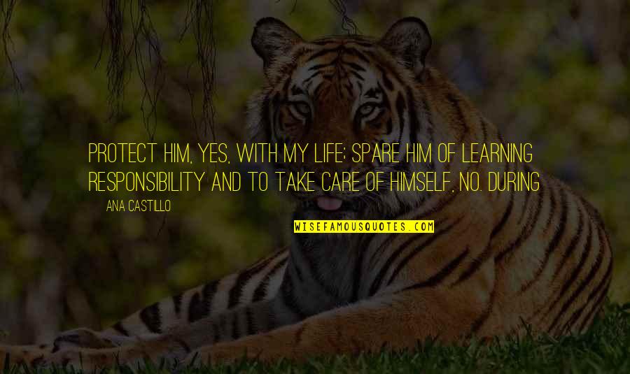Take Care Of Your Responsibility Quotes By Ana Castillo: Protect him, yes, with my life; spare him Take Care Of Your Responsibility Quotes By Ana Castillo: Protect him, yes, with my life; spare him