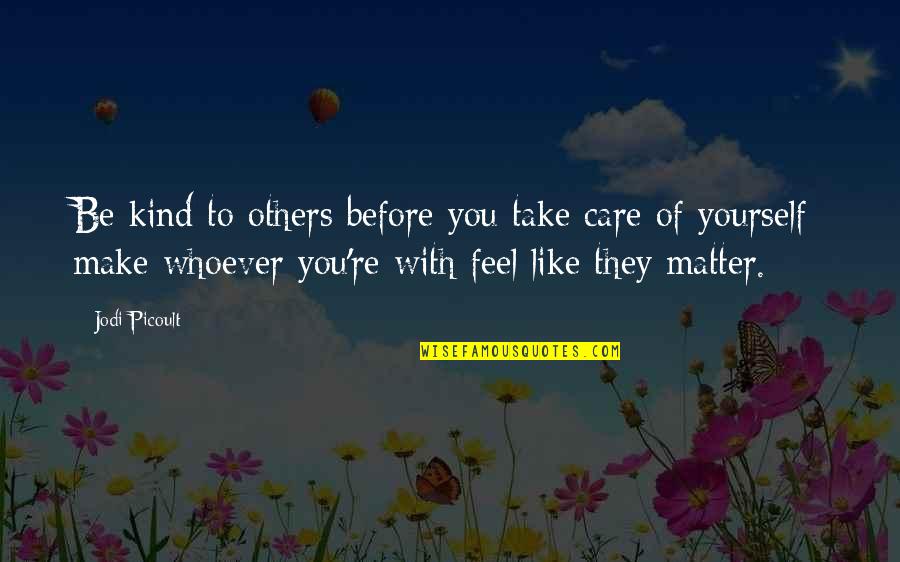 Take Care Of Yourself And Others Quotes By Jodi Picoult: Be kind to others before you take care