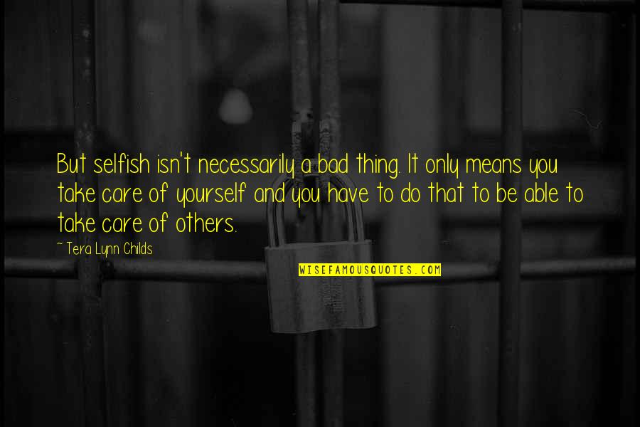 Take Care Of Yourself And Others Quotes By Tera Lynn Childs: But selfish isn't necessarily a bad thing. It