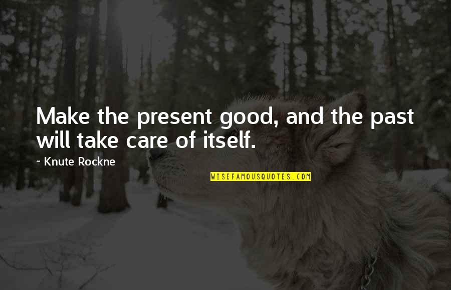 Take Care Quotes By Knute Rockne: Make the present good, and the past will