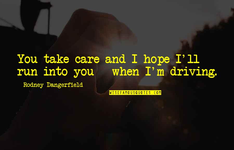 Take Care Quotes By Rodney Dangerfield: You take care and I hope I'll run