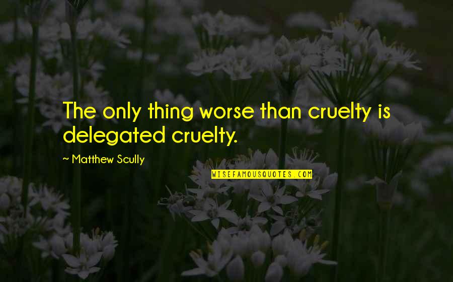 Take Care Your Girl Quotes By Matthew Scully: The only thing worse than cruelty is delegated