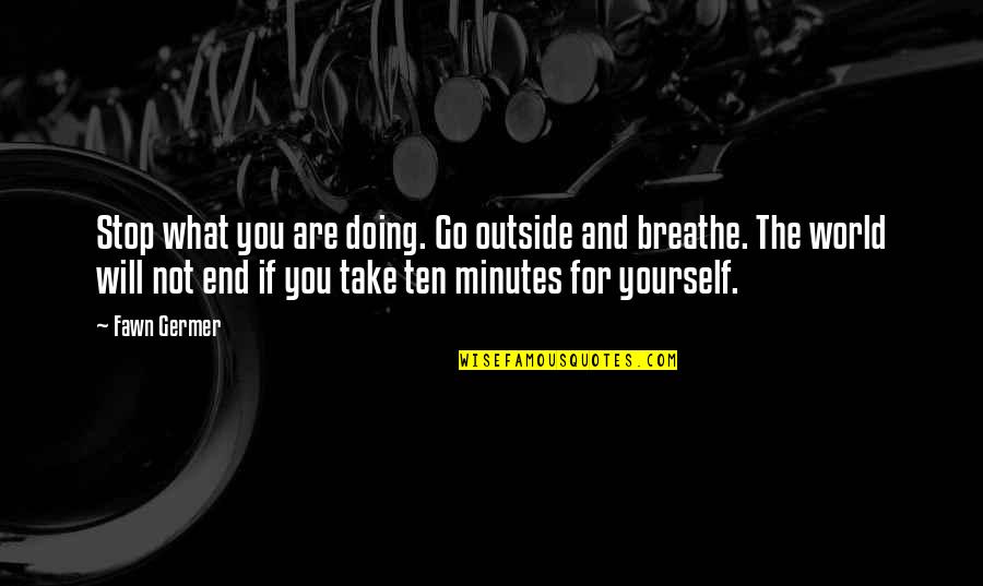 Take Care Yourself Quotes By Fawn Germer: Stop what you are doing. Go outside and