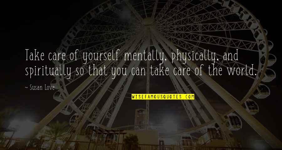 Take Care Yourself Quotes By Susan Love: Take care of yourself mentally, physically, and spiritually