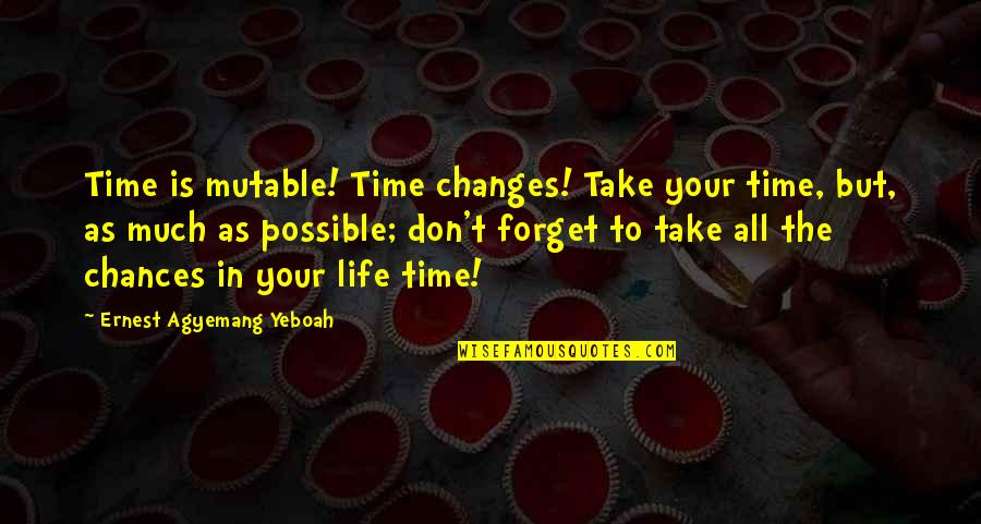 Take Chances In Life Quotes By Ernest Agyemang Yeboah: Time is mutable! Time changes! Take your time,