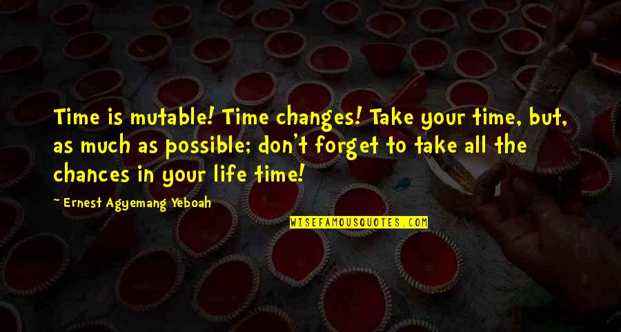 Take Chances In Life Quotes By Ernest Agyemang Yeboah: Time is mutable! Time changes! Take your time, Take Chances In Life Quotes By Ernest Agyemang Yeboah: Time is mutable! Time changes! Take your time,
