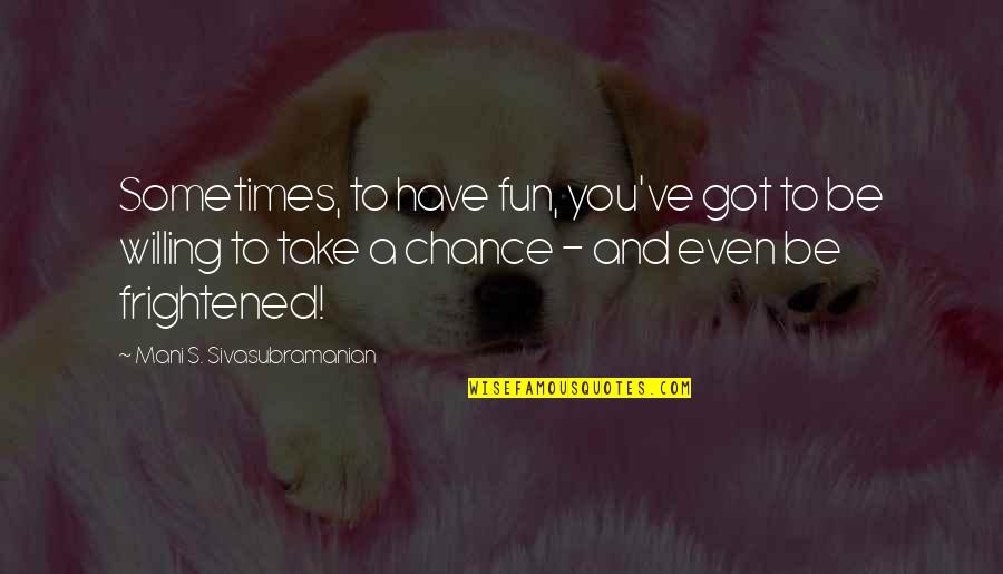 Take Chances In Life Quotes By Mani S. Sivasubramanian: Sometimes, to have fun, you've got to be