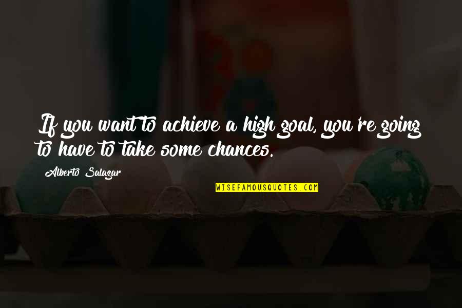 Take Chances Quotes By Alberto Salazar: If you want to achieve a high goal,