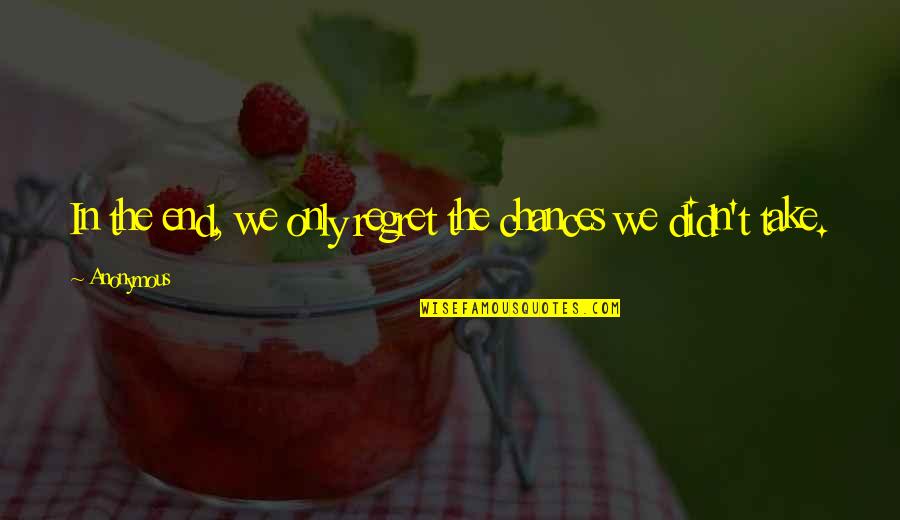 Take Chances Quotes By Anonymous: In the end, we only regret the chances