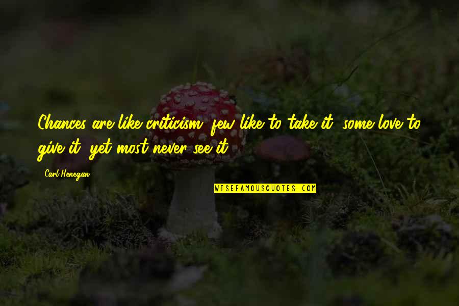 Take Chances With Love Quotes By Carl Henegan: Chances are like criticism; few like to take Take Chances With Love Quotes By Carl Henegan: Chances are like criticism; few like to take
