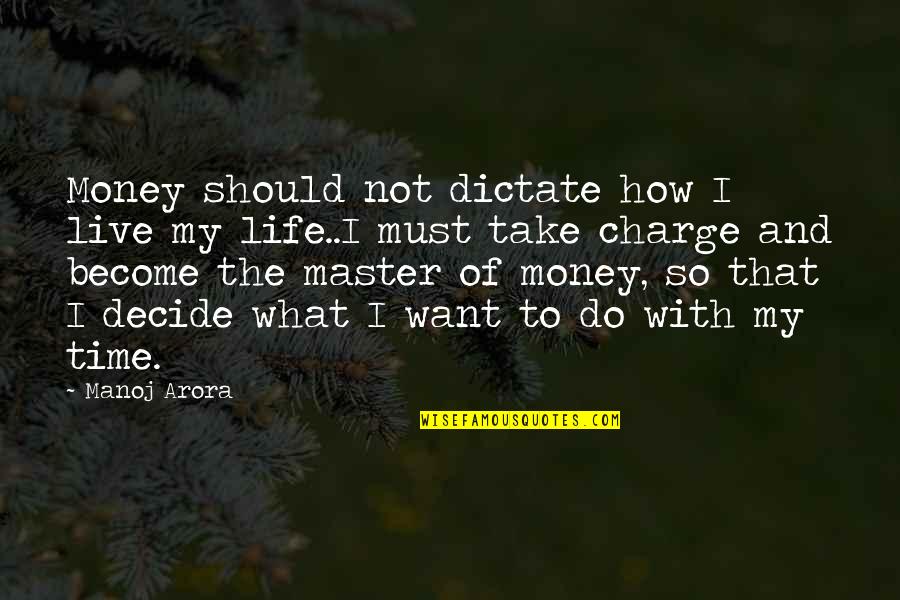 Take Charge Of Your Life Quotes By Manoj Arora: Money should not dictate how I live my