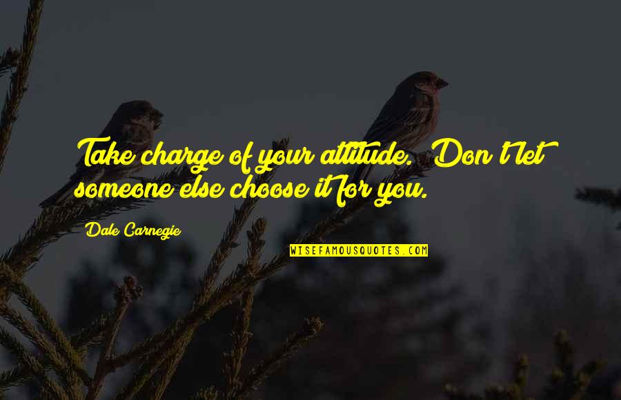Take Charge Quotes By Dale Carnegie: Take charge of your attitude. Don't let someone
