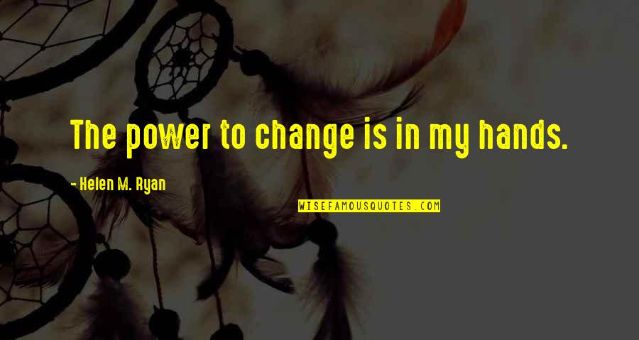 Take Charge Quotes By Helen M. Ryan: The power to change is in my hands.
