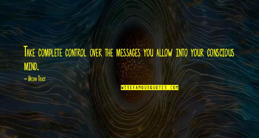 Take Control Of Your Mind Quotes By Brian Tracy: Take complete control over the messages you allow