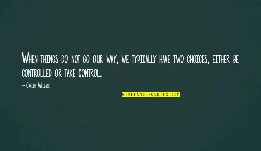 Take Control Over Your Life Quotes By Carlos Wallace: When things do not go our way, we