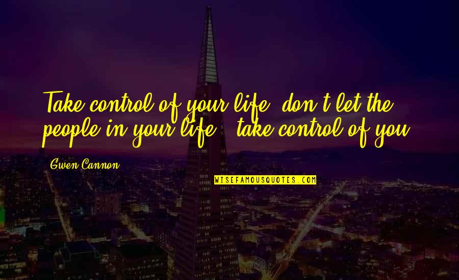 Take Control Over Your Life Quotes By Gwen Cannon: Take control of your life..don't let the people