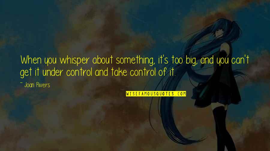 Take Control Quotes By Joan Rivers: When you whisper about something, it's too big,
