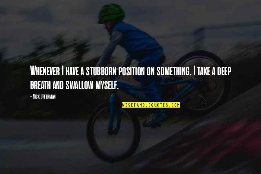 Take Deep Breath Quotes By Nick Offerman: Whenever I have a stubborn position on something,