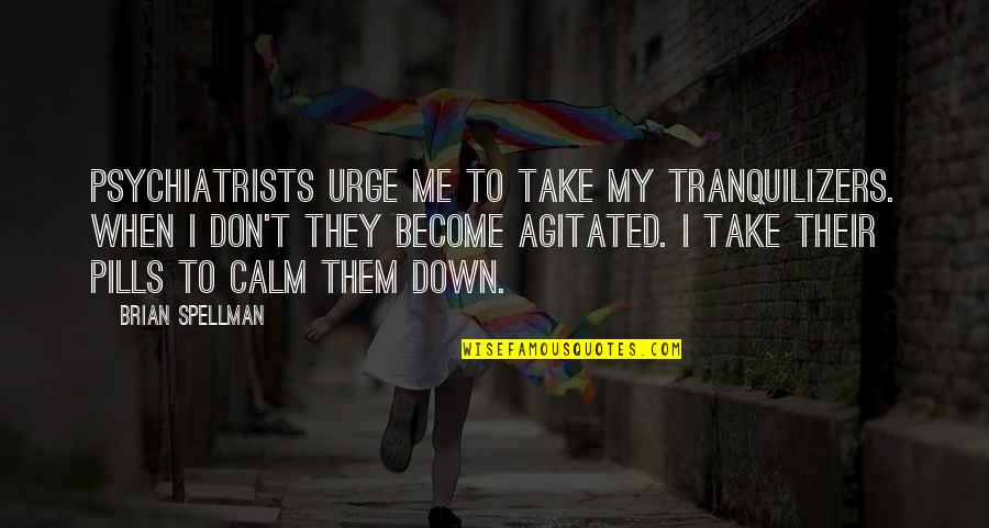 Take Down Quotes By Brian Spellman: Psychiatrists urge me to take my tranquilizers. When Take Down Quotes By Brian Spellman: Psychiatrists urge me to take my tranquilizers. When