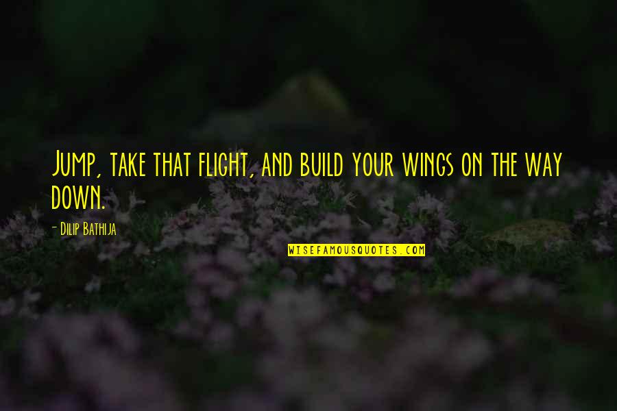 Take Down Quotes By Dilip Bathija: Jump, take that flight, and build your wings Take Down Quotes By Dilip Bathija: Jump, take that flight, and build your wings