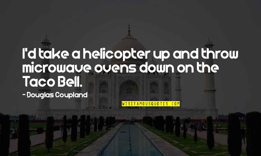 Take Down Quotes By Douglas Coupland: I'd take a helicopter up and throw microwave Take Down Quotes By Douglas Coupland: I'd take a helicopter up and throw microwave