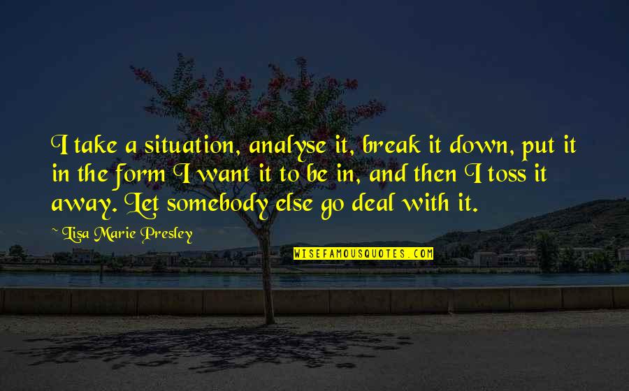 Take Down Quotes By Lisa Marie Presley: I take a situation, analyse it, break it Take Down Quotes By Lisa Marie Presley: I take a situation, analyse it, break it