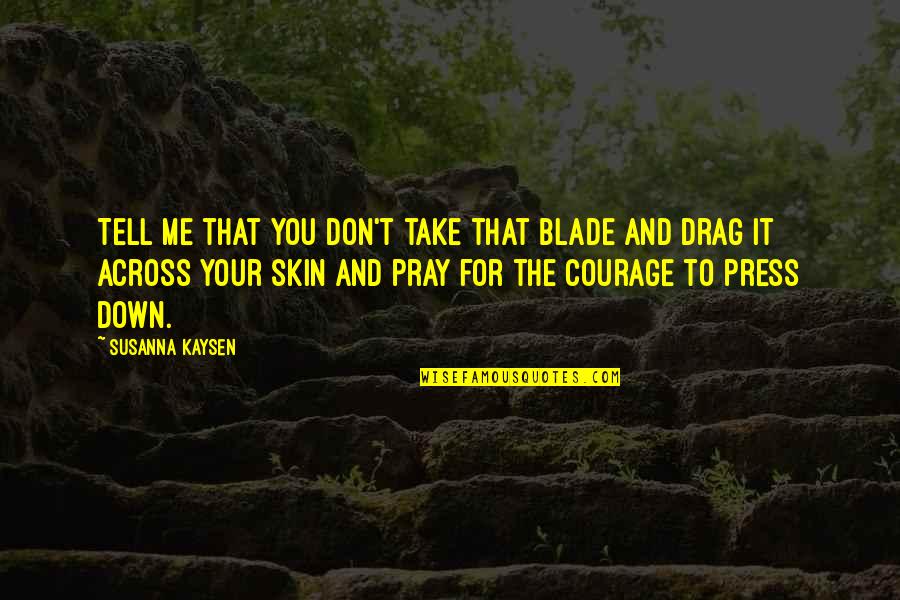 Take Down Quotes By Susanna Kaysen: Tell me that you don't take that blade Take Down Quotes By Susanna Kaysen: Tell me that you don't take that blade