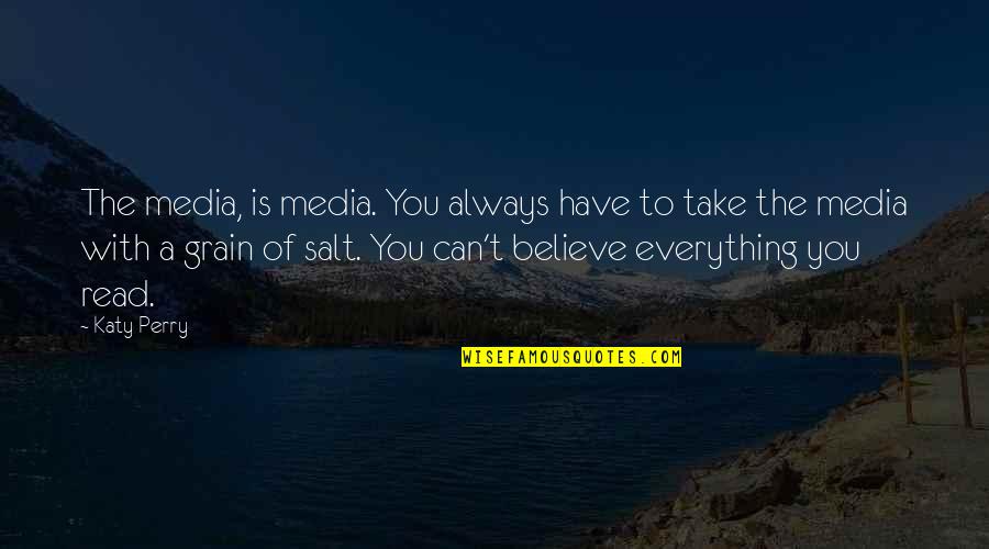 Take Everything With A Grain Of Salt Quotes By Katy Perry: The media, is media. You always have to Take Everything With A Grain Of Salt Quotes By Katy Perry: The media, is media. You always have to