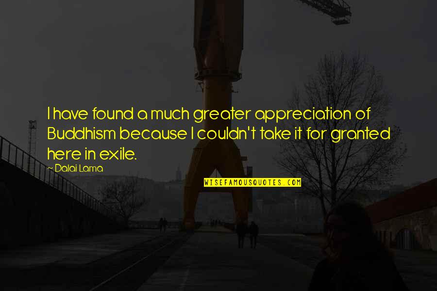Take For Granted Quotes By Dalai Lama: I have found a much greater appreciation of