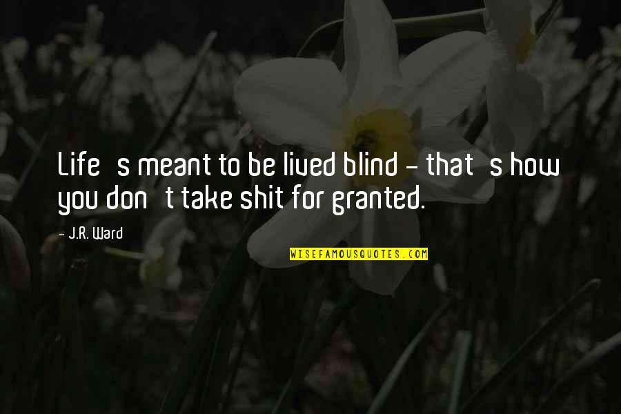 Take For Granted Quotes By J.R. Ward: Life's meant to be lived blind - that's
